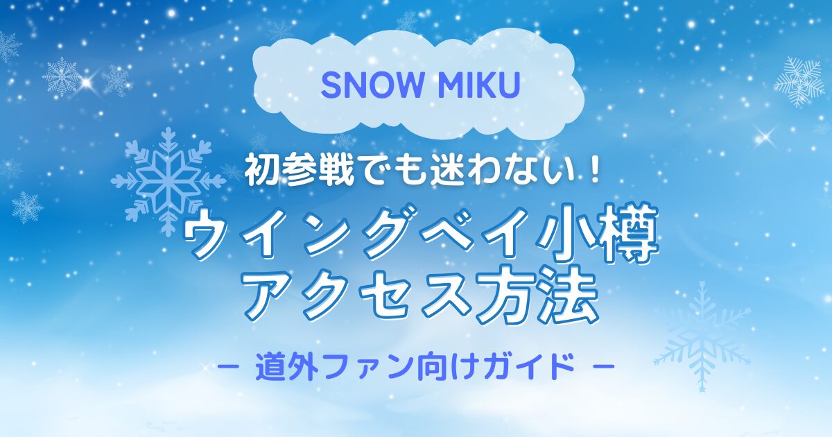 SNOW MIKU 初参戦でも迷わない！ウイングベイ小樽アクセス方法│道外ファン向けガイド