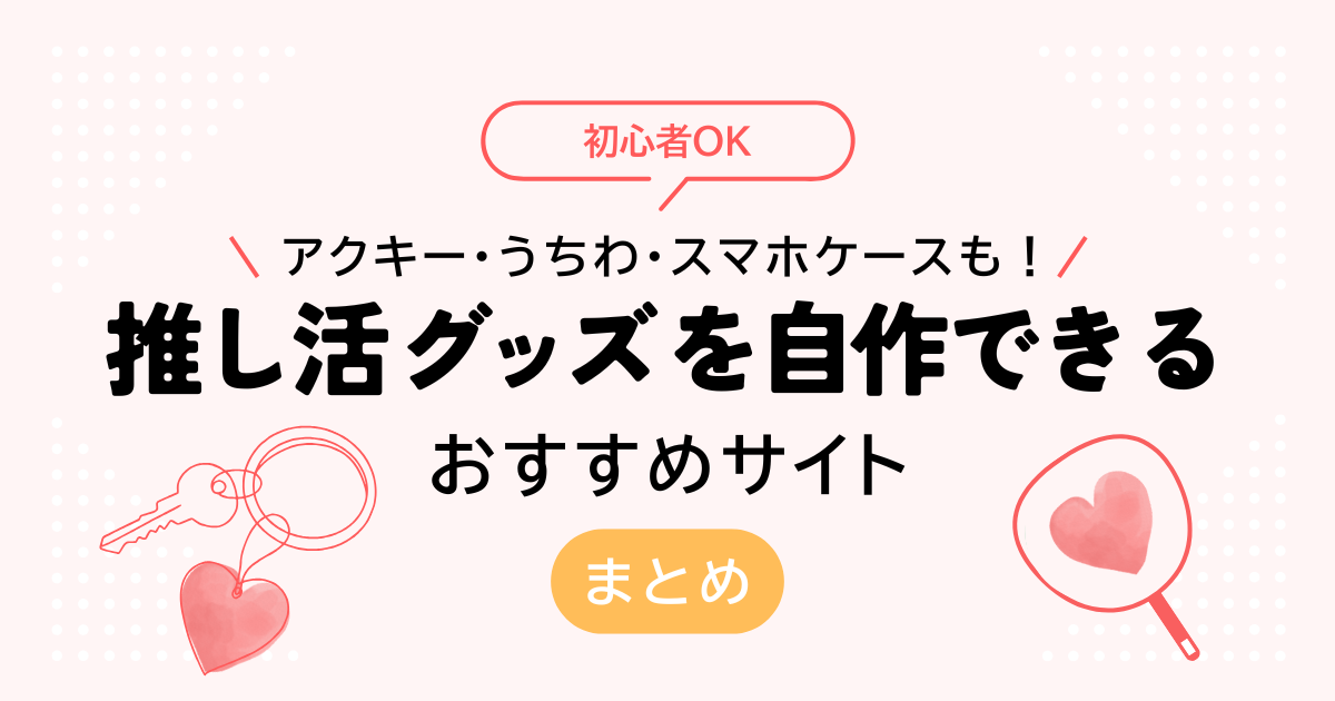 アクキー・うちわ・スマホケースも！推し活グッズを自作できるおすすめサイトまとめ【初心者OK】