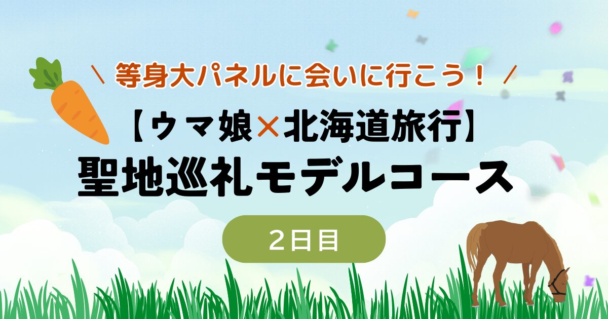 【ウマ娘×北海道旅行】聖地巡礼モデルコース│2日目